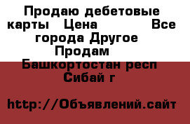 Продаю дебетовые карты › Цена ­ 4 000 - Все города Другое » Продам   . Башкортостан респ.,Сибай г.